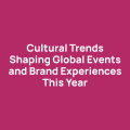 Cultural Trends Shaping Global Events and Brand Experiences This Year